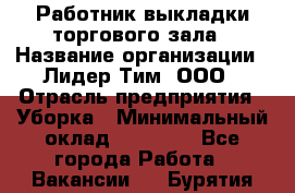 Работник выкладки торгового зала › Название организации ­ Лидер Тим, ООО › Отрасль предприятия ­ Уборка › Минимальный оклад ­ 28 050 - Все города Работа » Вакансии   . Бурятия респ.